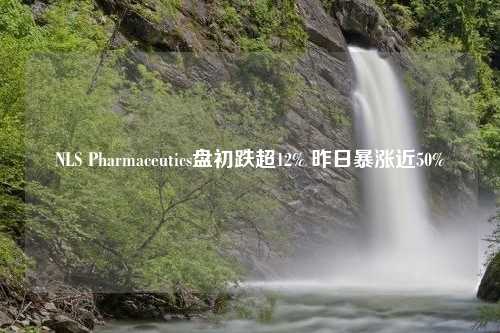 NLS Pharmaceutics盘初跌超12% 昨日暴涨近50%