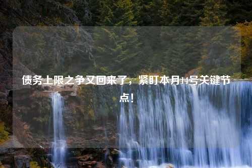 债务上限之争又回来了，紧盯本月14号关键节点！