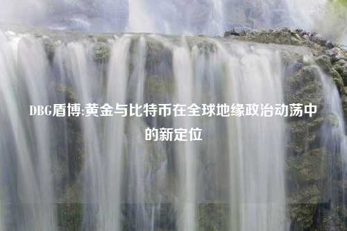 DBG盾博:黄金与比特币在全球地缘政治动荡中的新定位