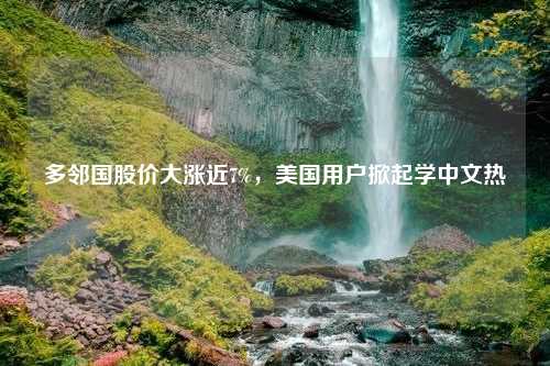 多邻国股价大涨近7%，美国用户掀起学中文热