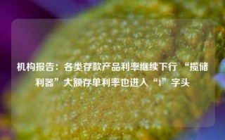 机构报告：各类存款产品利率继续下行 “揽储利器”大额存单利率也进入“1”字头