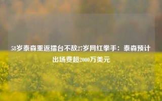 58岁泰森重返擂台不敌27岁网红拳手：泰森预计出场费超2000万美元