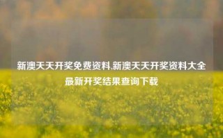 新澳天天开奖免费资料,新澳天天开奖资料大全最新开奖结果查询下载