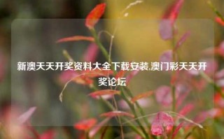 新澳天天开奖资料大全下载安装,澳门彩天天开奖论坛