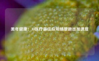 美年健康：AI医疗最佳应用场景跑出加速度