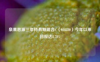 泉果思源三年持有期混合C（018330）今年以来回报达8.78%