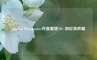 Applied Therapeutics开盘重挫76% 创纪录跌幅