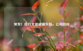 突发！投行大佬被曝失联，公司回应