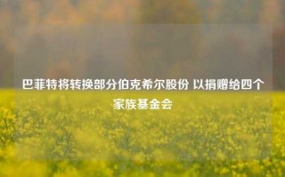 巴菲特将转换部分伯克希尔股份 以捐赠给四个家族基金会