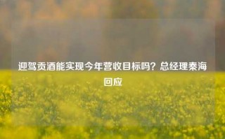 迎驾贡酒能实现今年营收目标吗？总经理秦海回应