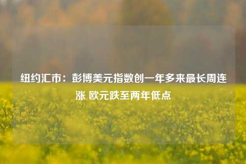 纽约汇市：彭博美元指数创一年多来最长周连涨 欧元跌至两年低点-第1张图片-中共霸州城区办事处-何庄社区