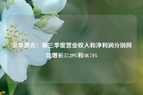 京华激光：第三季度营业收入和净利润分别同比增长57.29%和40.74%-第1张图片-中共霸州城区办事处-何庄社区