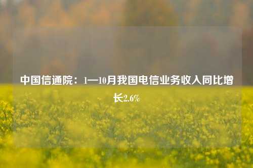 中国信通院：1—10月我国电信业务收入同比增长2.6%-第1张图片-中共霸州城区办事处-何庄社区