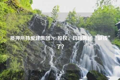 质押所持爱建集团79%股权，均瑶集团“缺钱”了？