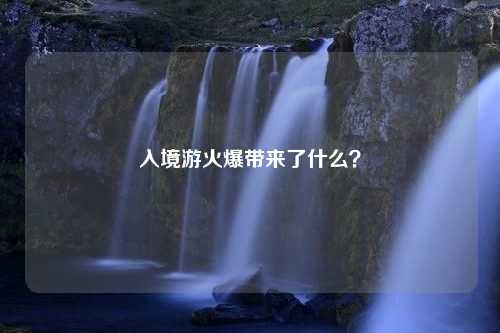 入境游火爆带来了什么？