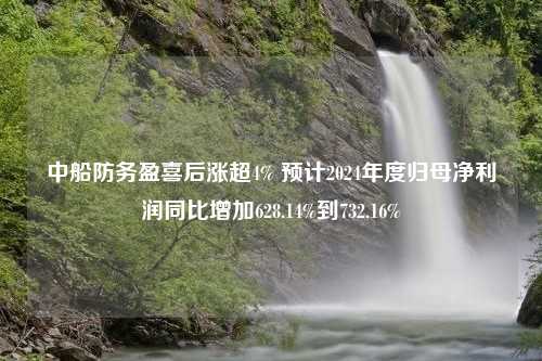 中船防务盈喜后涨超4% 预计2024年度归母净利润同比增加628.14%到732.16%