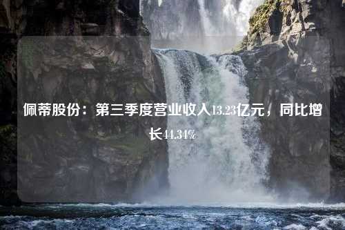 佩蒂股份：第三季度营业收入13.23亿元，同比增长44.34%